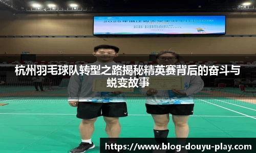 杭州羽毛球队转型之路揭秘精英赛背后的奋斗与蜕变故事
