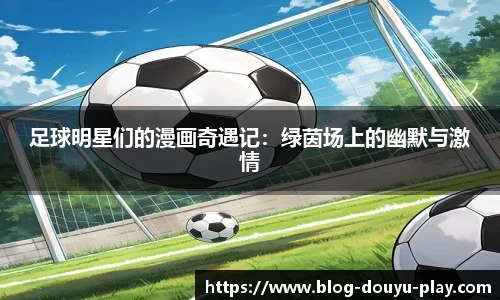足球明星们的漫画奇遇记：绿茵场上的幽默与激情